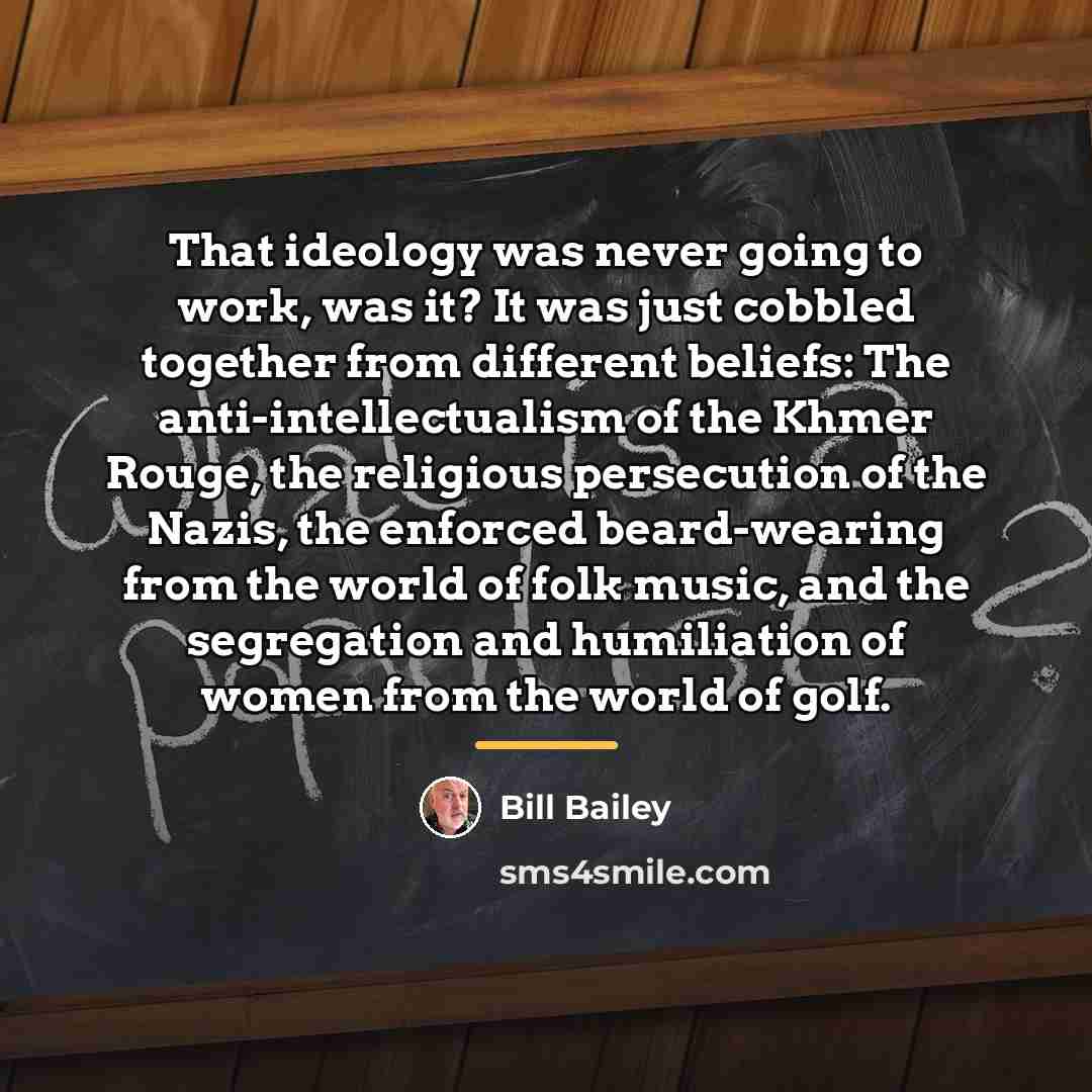 “That ideology was never going to work, was it? It…” quote by Bill Bailey