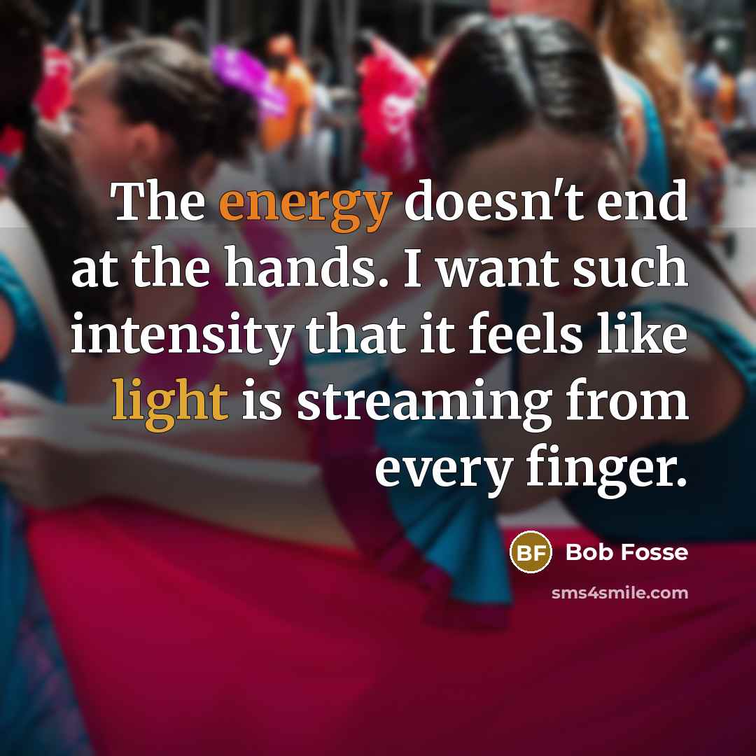 “The energy doesn't end at the hands. I want such…” quote by Bob Fosse