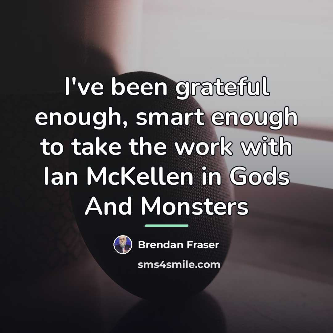 “I've been grateful enough, smart enough to take the work…” quote by Brendan Fraser