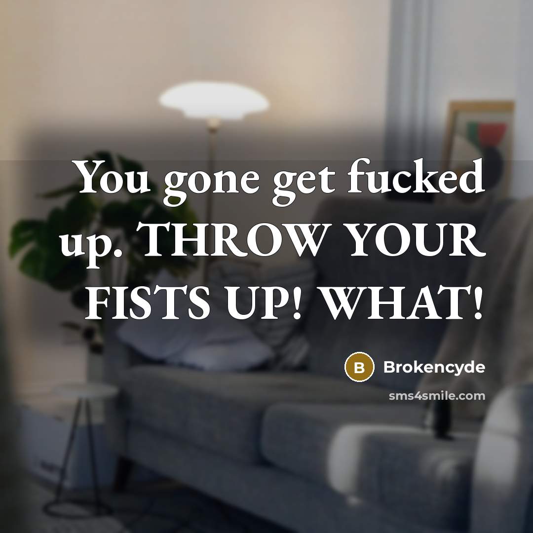 “You gone get fucked up. THROW YOUR FISTS UP! WHAT!” quote by Brokencyde