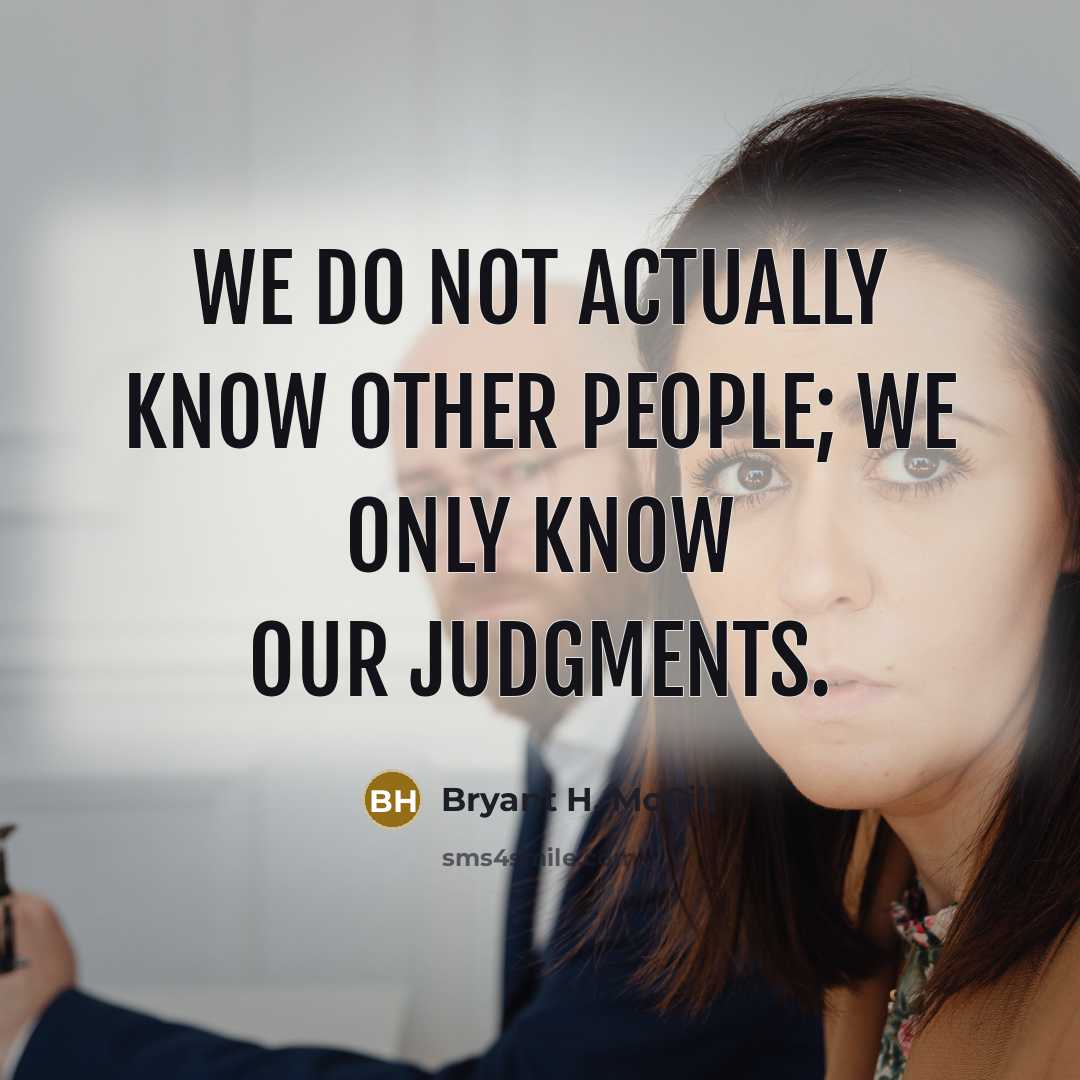 “We do not actually know other people; we only know…” quote by Bryant H. McGill