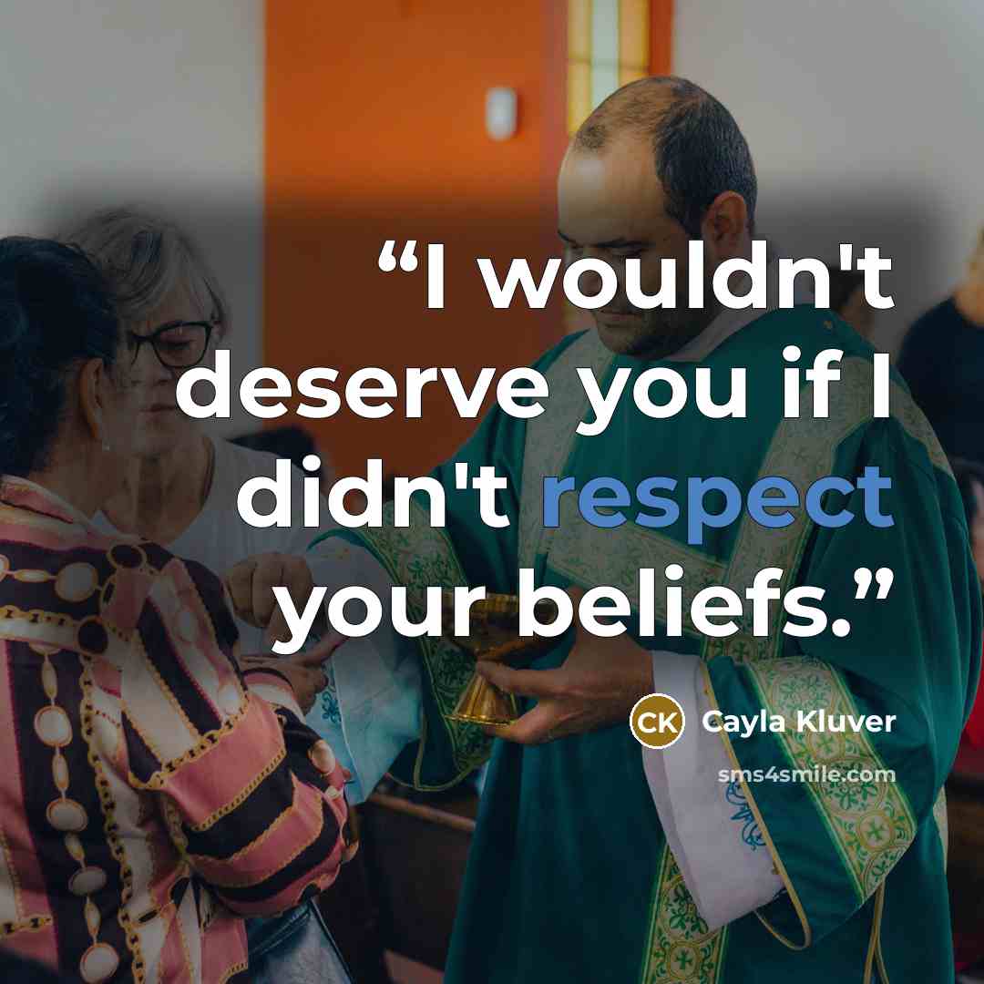 “I wouldn't deserve you if I didn't respect your beliefs.” quote by Cayla Kluver