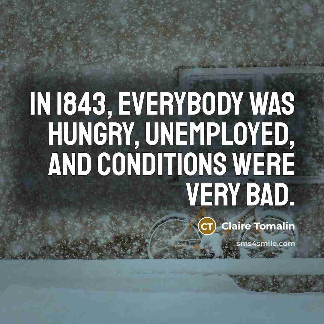 “In 1843, everybody was hungry, unemployed, and conditions were very…” quote by Claire Tomalin