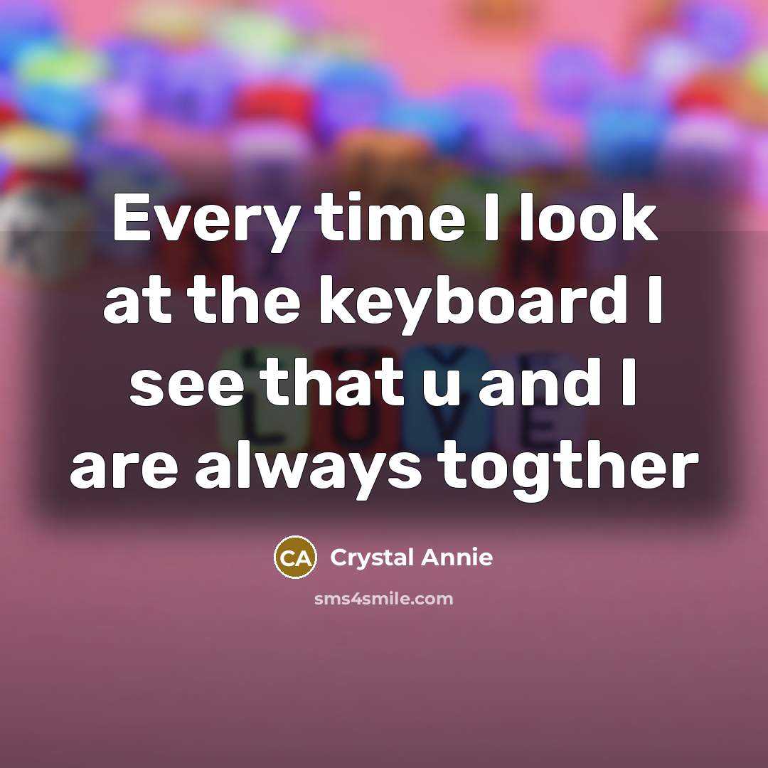 “Every time I look at the keyboard I see that u and I are always togther” quote by Crystal Annie