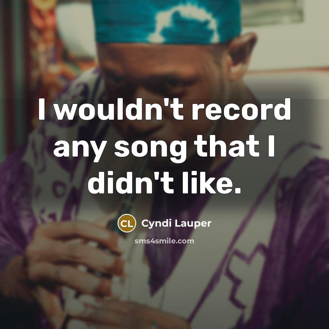 “I wouldn't record any song that I didn't like.…” quote by Cyndi Lauper