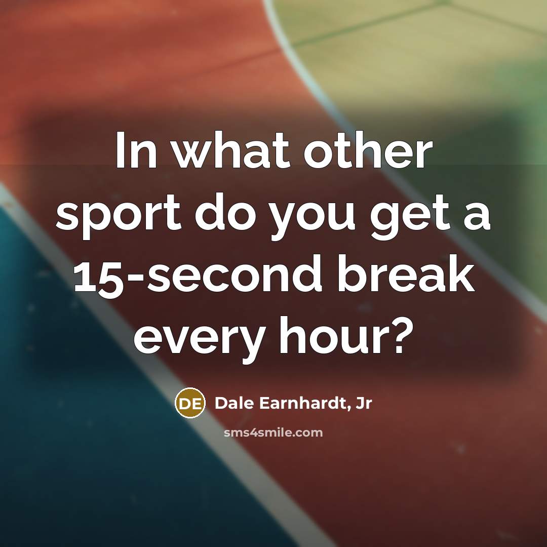 “In what other sport do you get a 15-second break…” quote by Dale Earnhardt, Jr