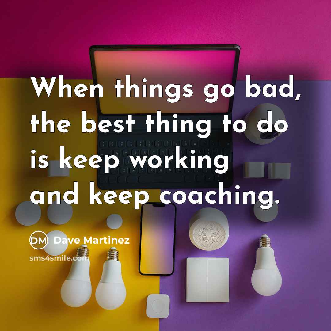 “When things go bad, the best thing to do is…” quote by Dave Martinez