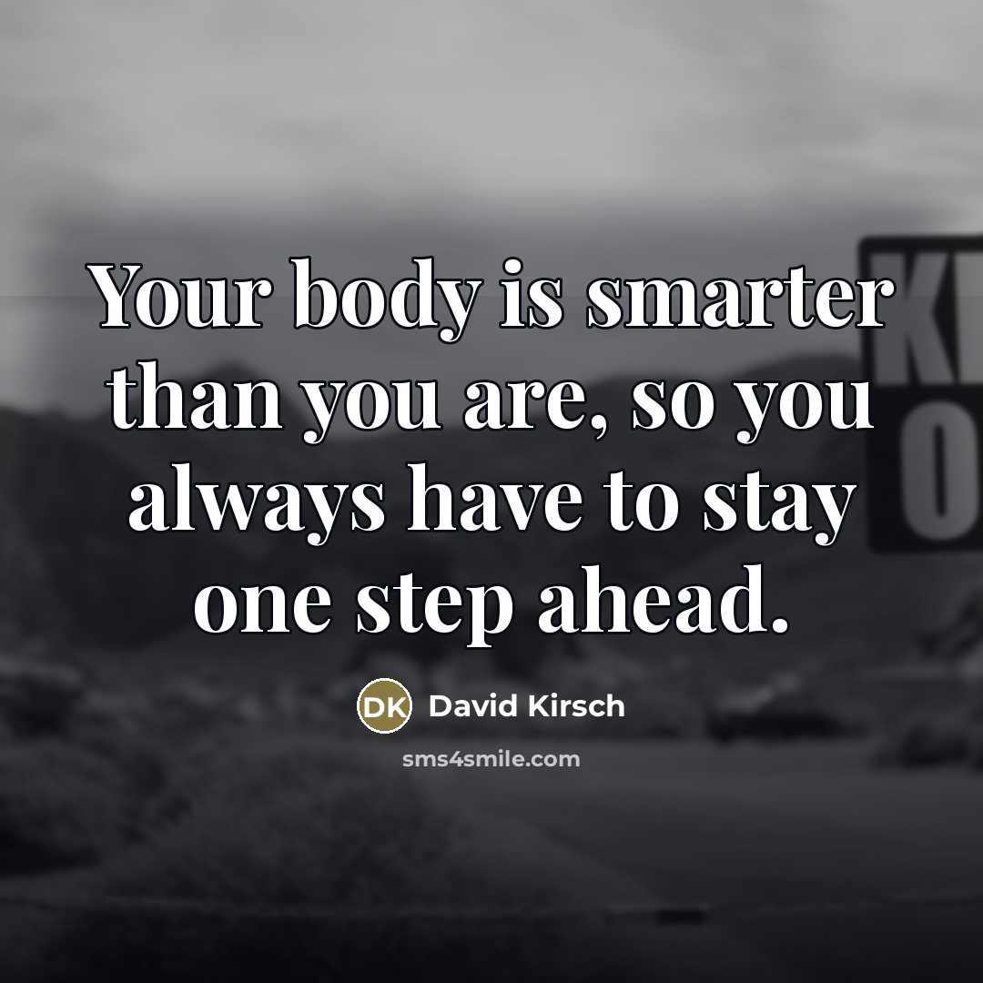 “Your body is smarter than you are, so you always…” quote by David Kirsch