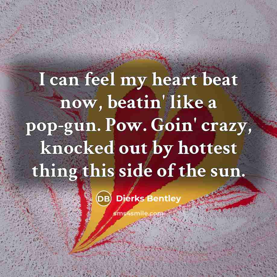 “I can feel my heart beat now, beatin' like a…” quote by Dierks Bentley