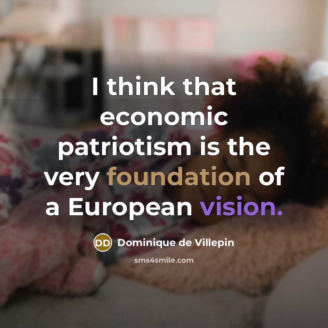 “I think that economic patriotism is the very foundation of…” quote by Dominique de Villepin