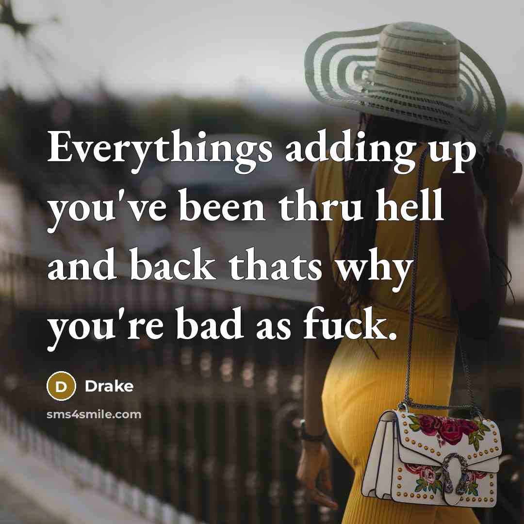 “Everythings adding up you've been thru hell and back thats why you're bad as fuck.” quote by Drake
