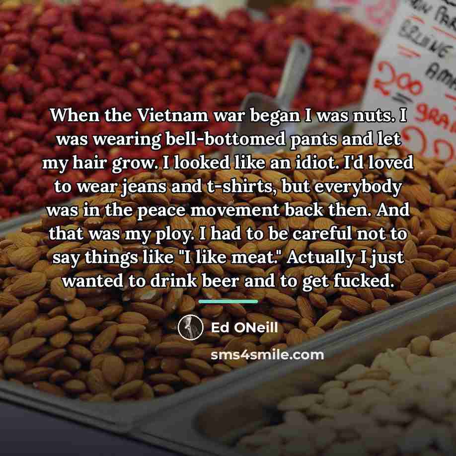 “When the Vietnam war began I was nuts. I was…” quote by Ed ONeill