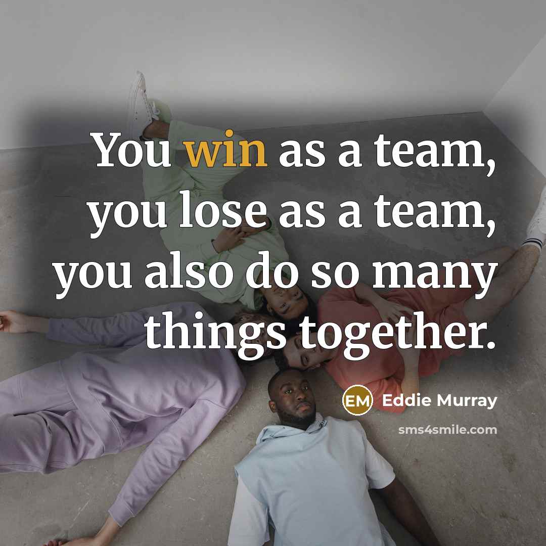 “You win as a team, you lose as a team,…” quote by Eddie Murray
