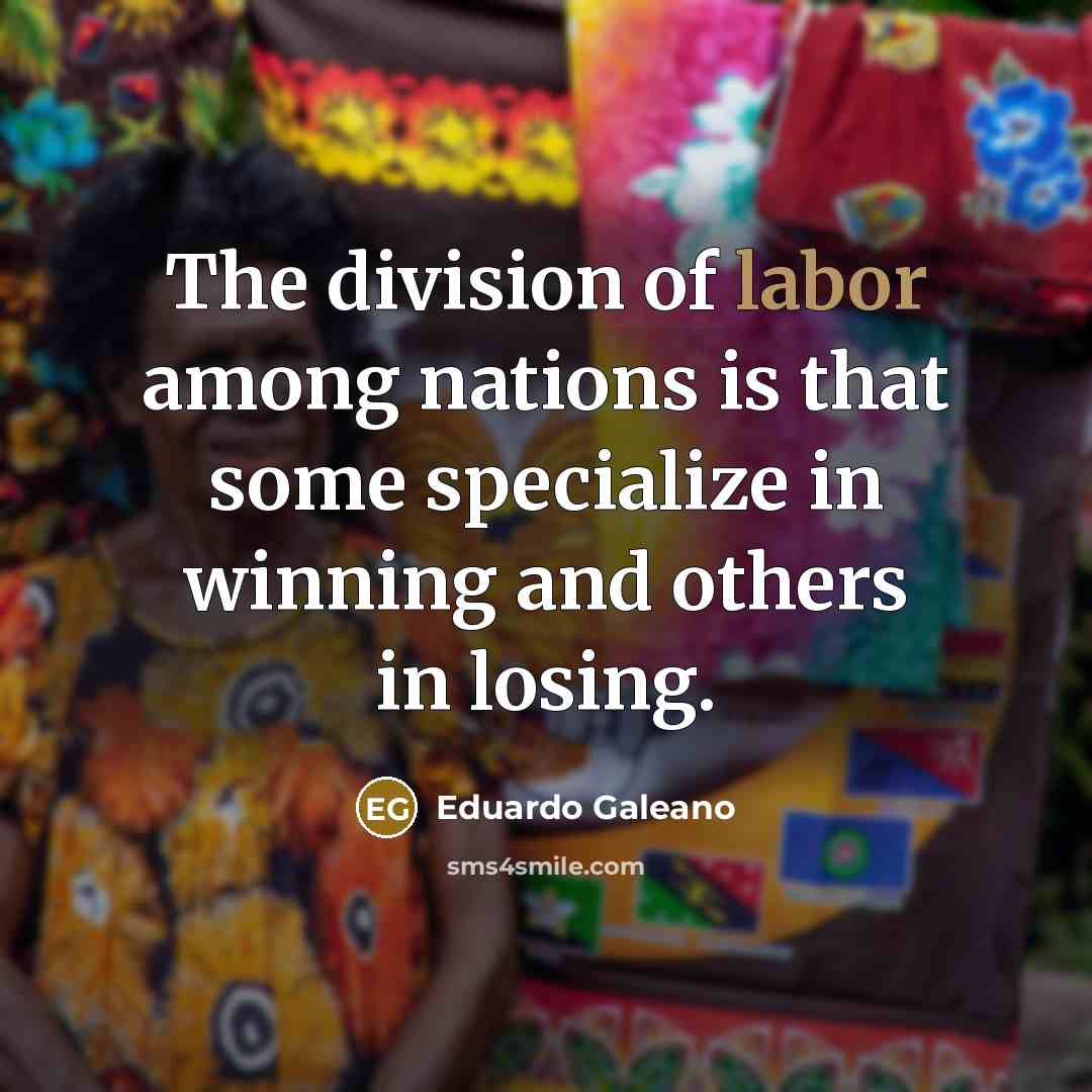 “The division of labor among nations is that some specialize…” quote by Eduardo Galeano