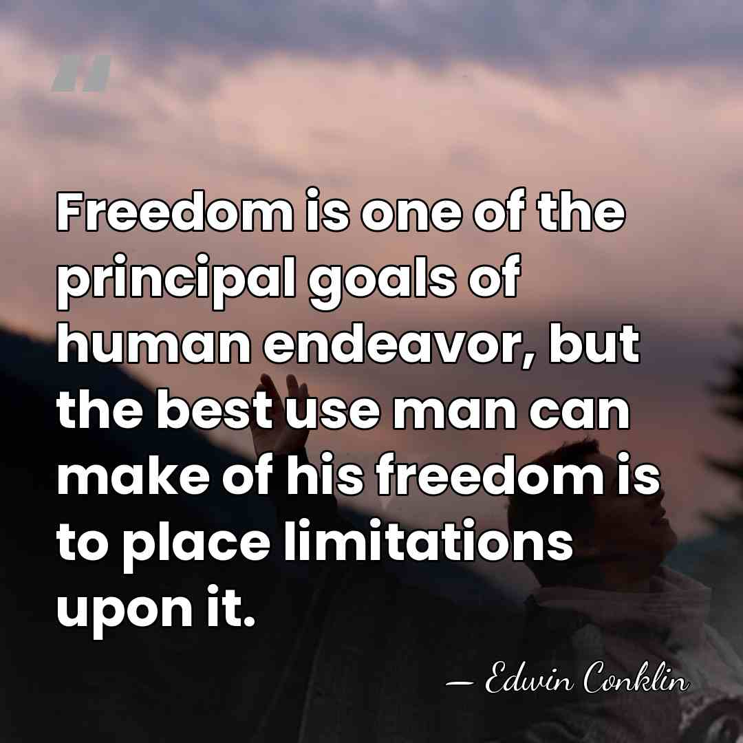 Freedom is one of the principal goals of human endeavor, but the&hellip; - Edwin Conklin