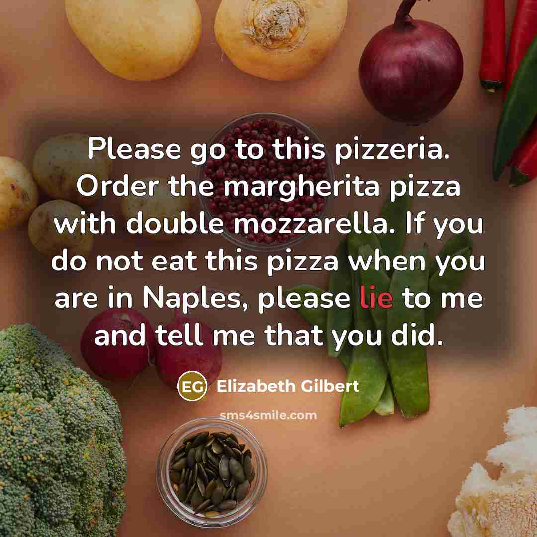 “Please go to this pizzeria. Order the margherita pizza with…” quote by Elizabeth Gilbert