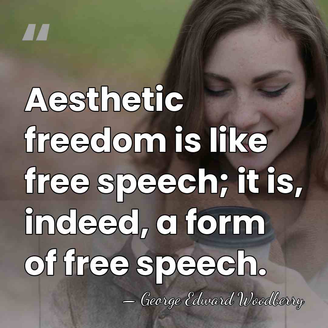 Aesthetic freedom is like free speech; it is, indeed, a form of&hellip; - George Edward Woodberry