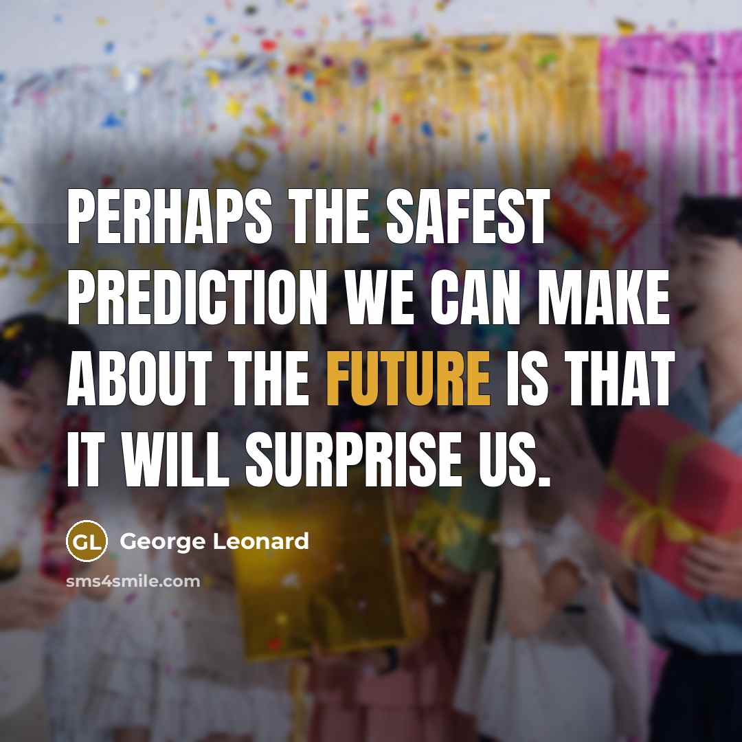 “Perhaps the safest prediction we can make about the future…” quote by George Leonard