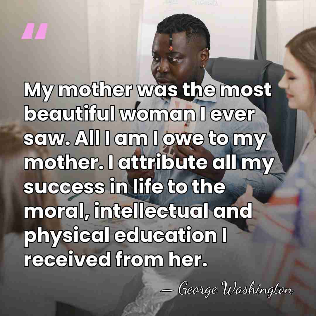 My mother was the most beautiful woman I ever saw. All I&hellip; - George Washington