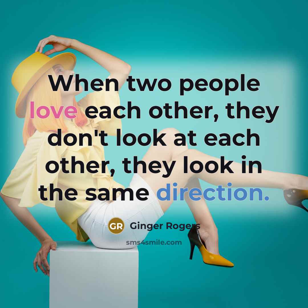 “When two people love each other, they don't look at each other, they look in the same direction.” quote by Ginger Rogers