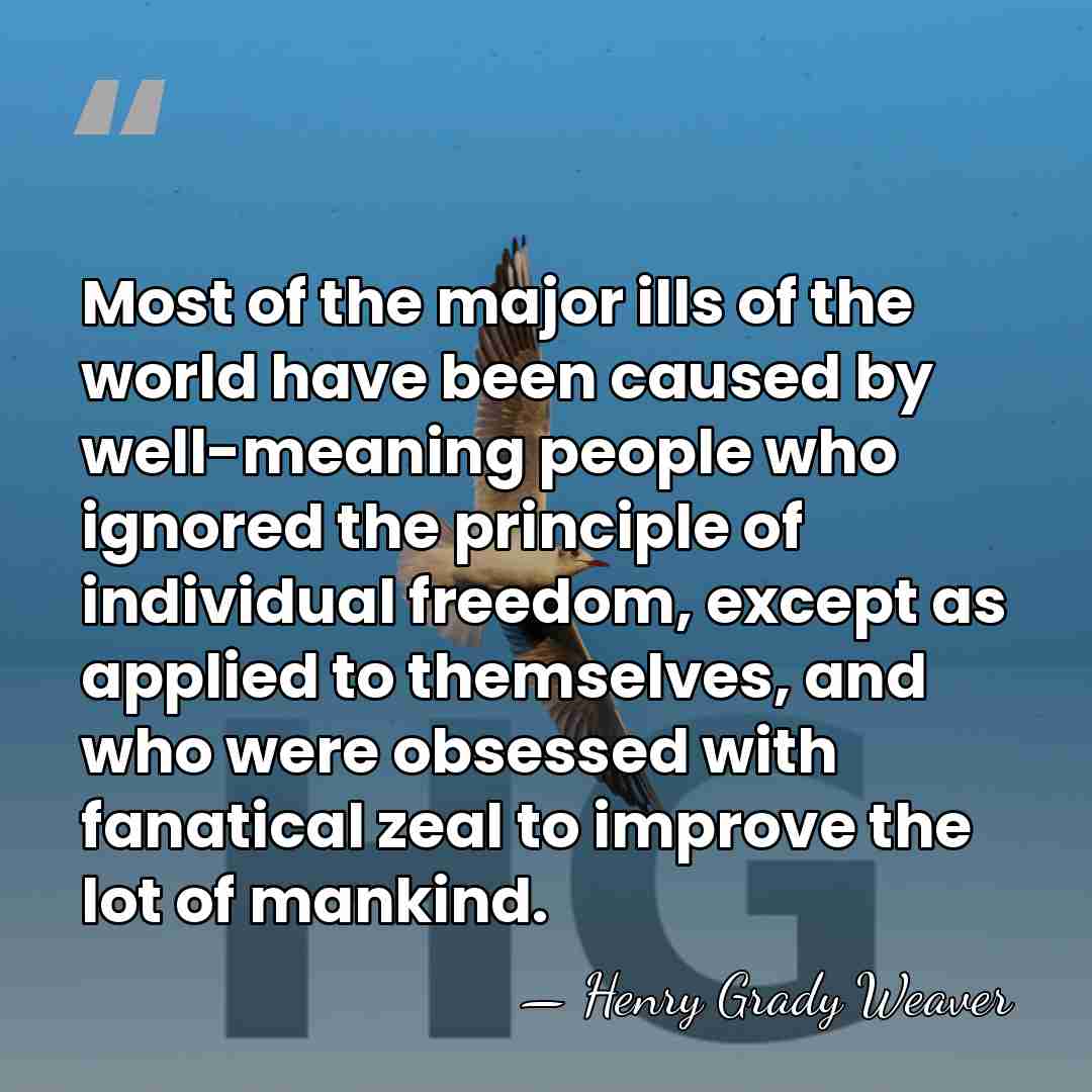 Most of the major ills of the world have been caused by&hellip; - Henry Grady Weaver