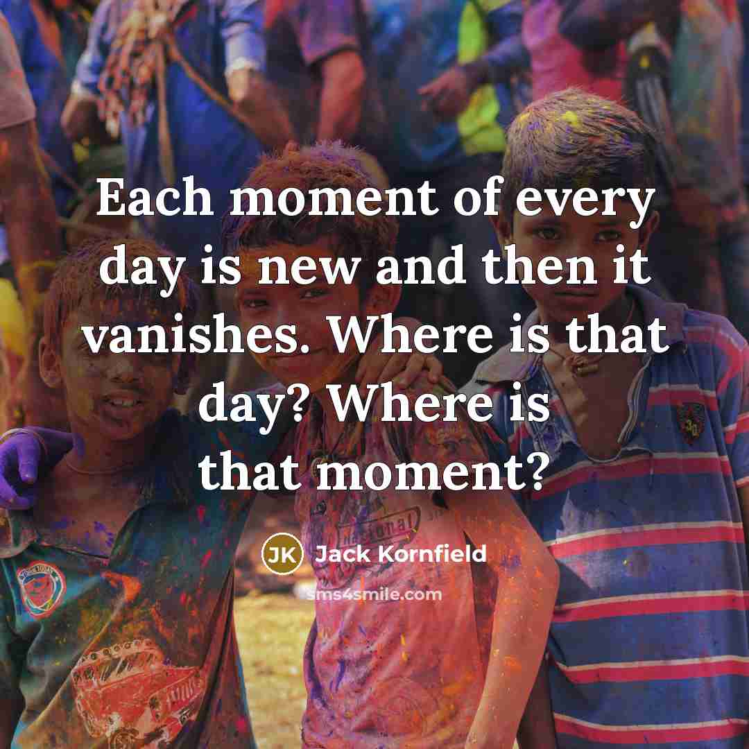 “Each moment of every day is new and then it…” quote by Jack Kornfield