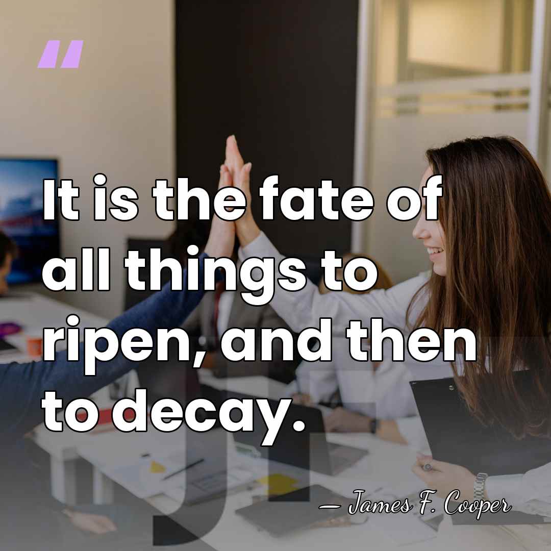 It is the fate of all things to ripen, and then to&hellip; - James F. Cooper