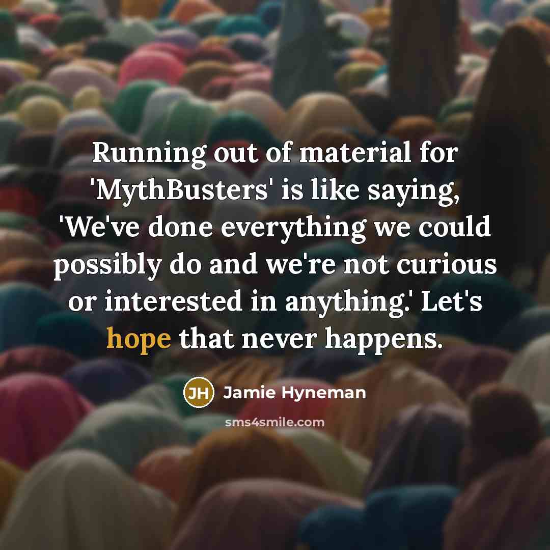 “Running out of material for 'MythBusters' is like saying, 'We've…” quote by Jamie Hyneman