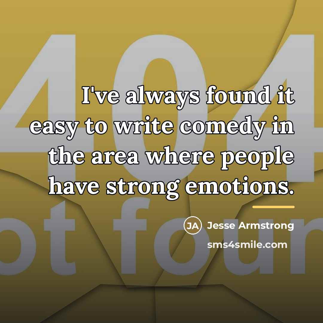 “I've always found it easy to write comedy in the…” quote by Jesse Armstrong