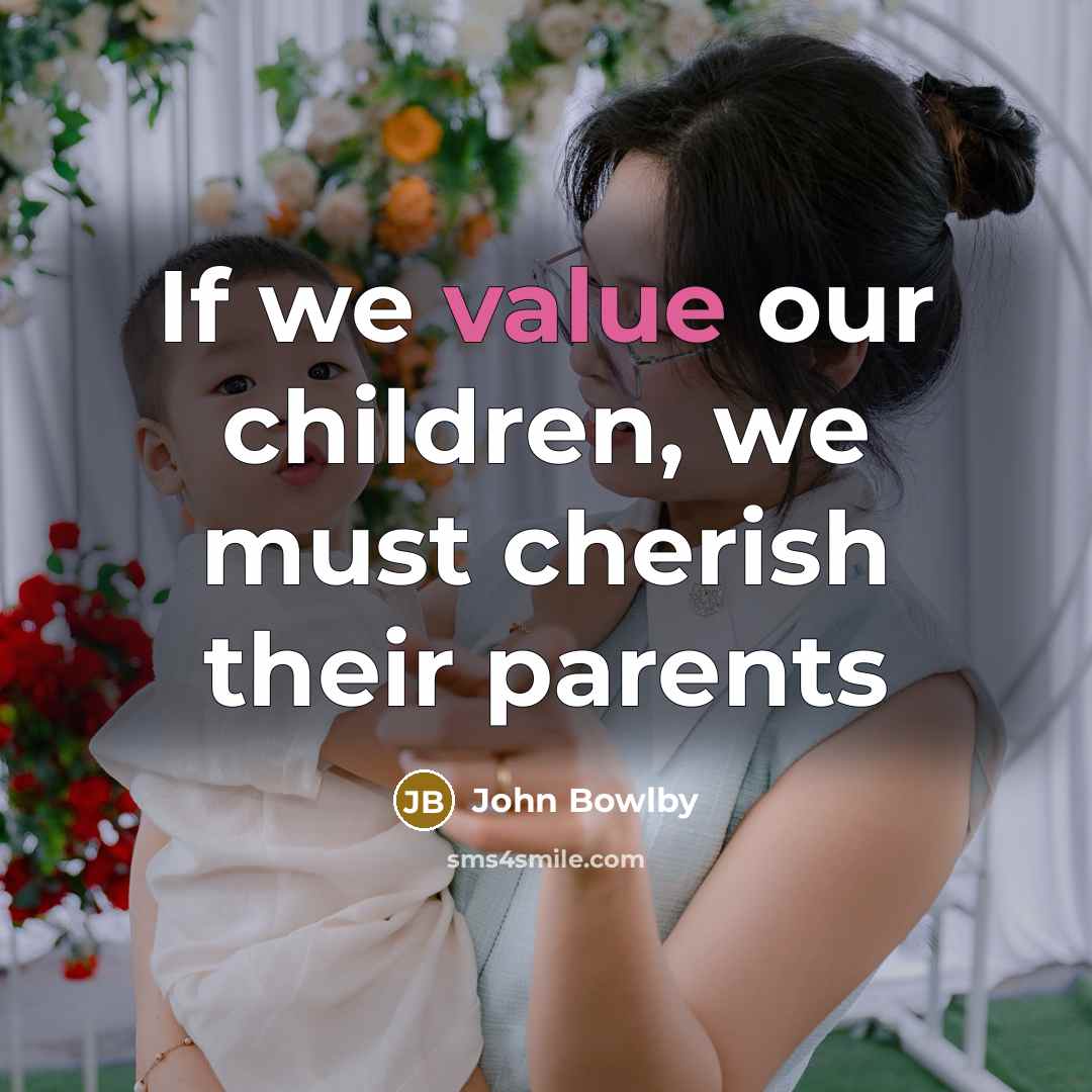 “If we value our children, we must cherish their parents…” quote by John Bowlby