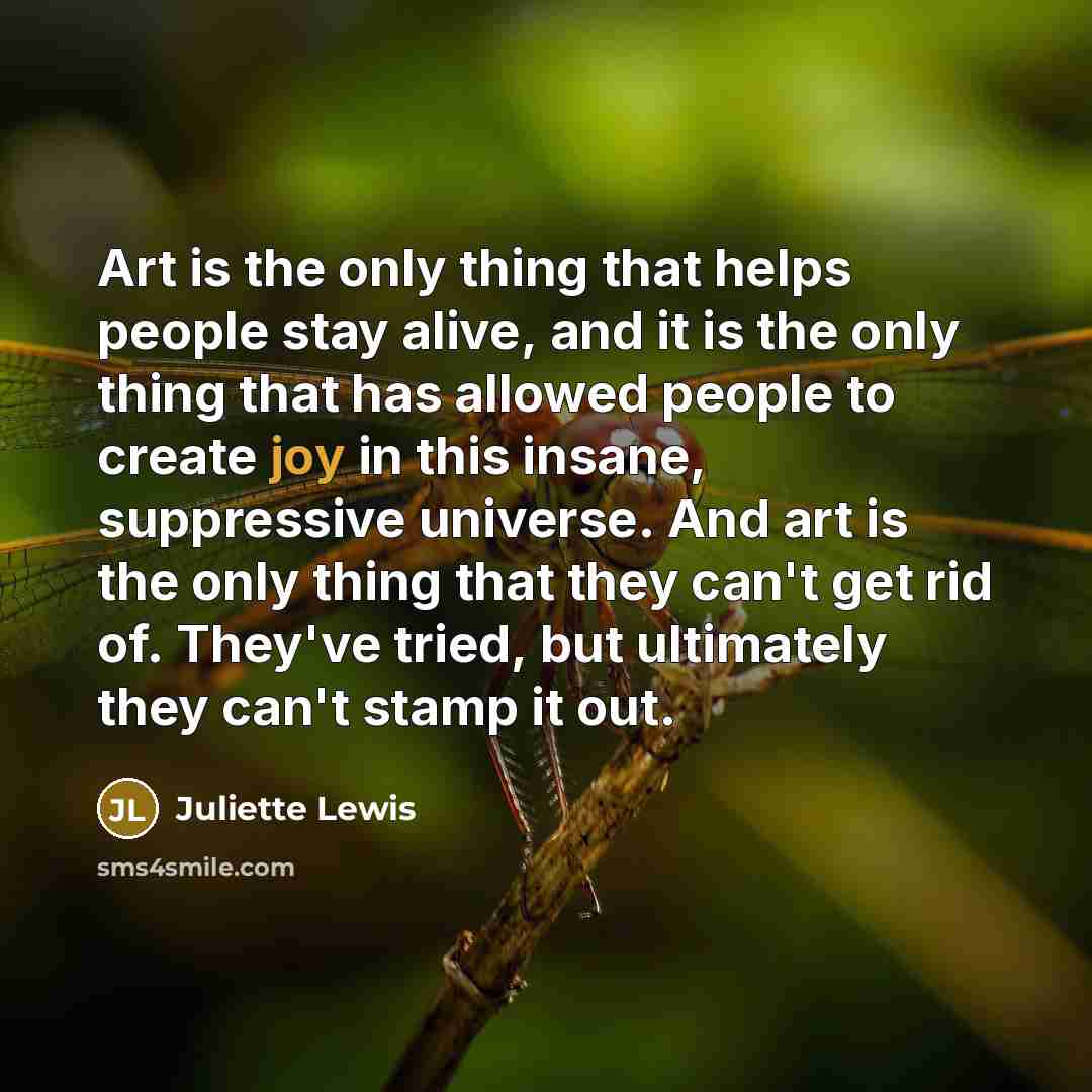 “Art is the only thing that helps people stay alive,…” quote by Juliette Lewis