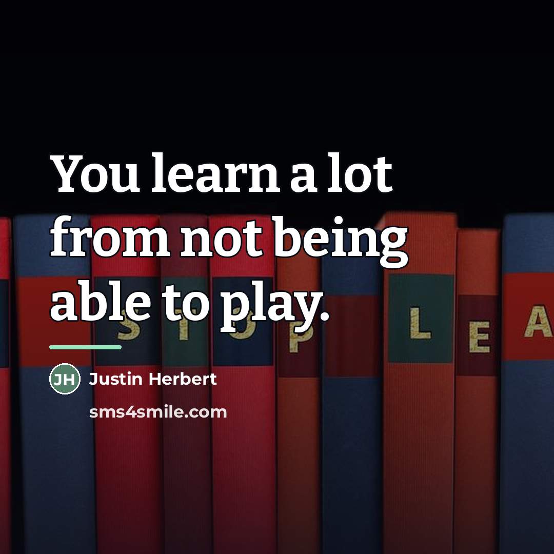 “You learn a lot from not being able to play.…” quote by Justin Herbert