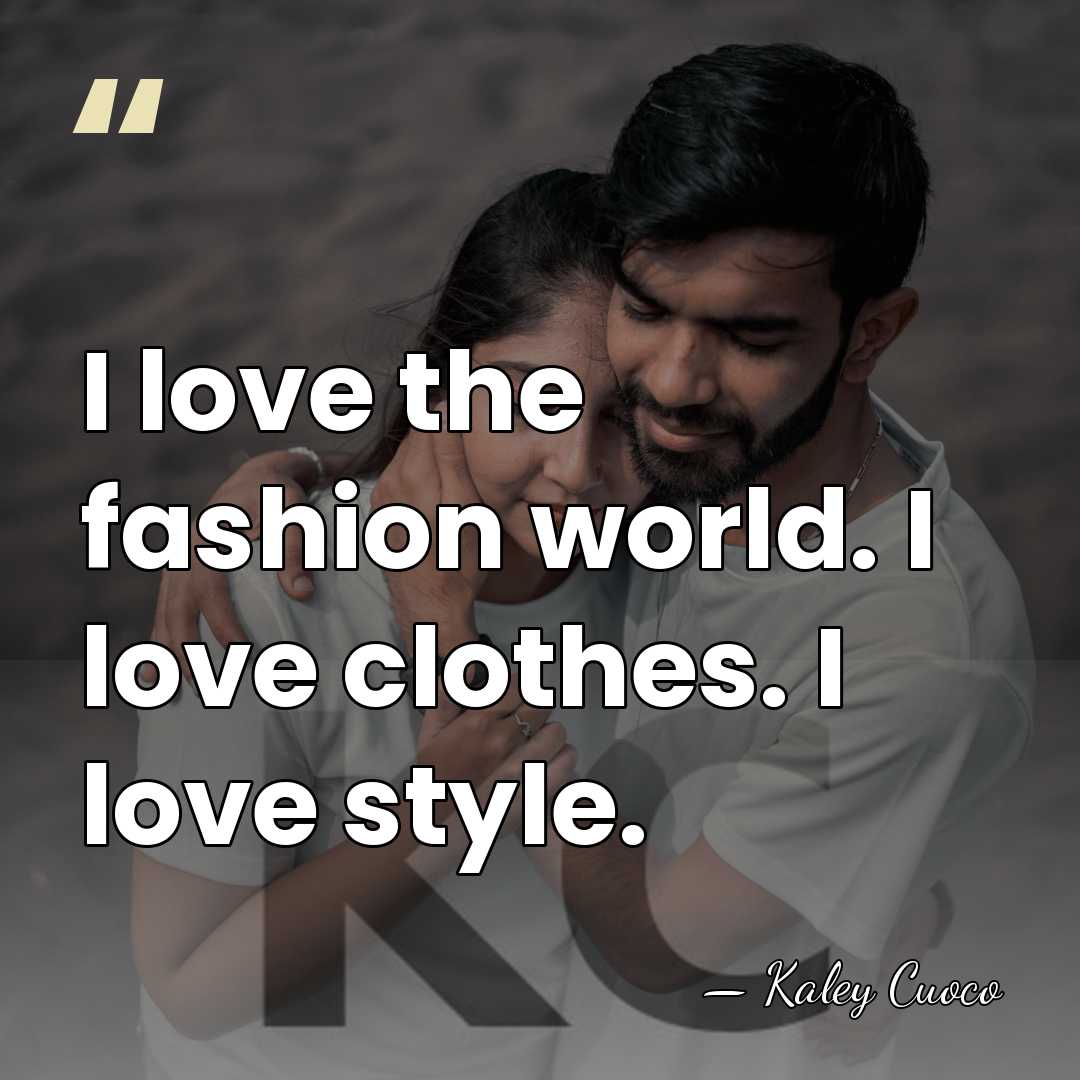 I love the fashion world. I love clothes. I love style. - Kaley Cuoco