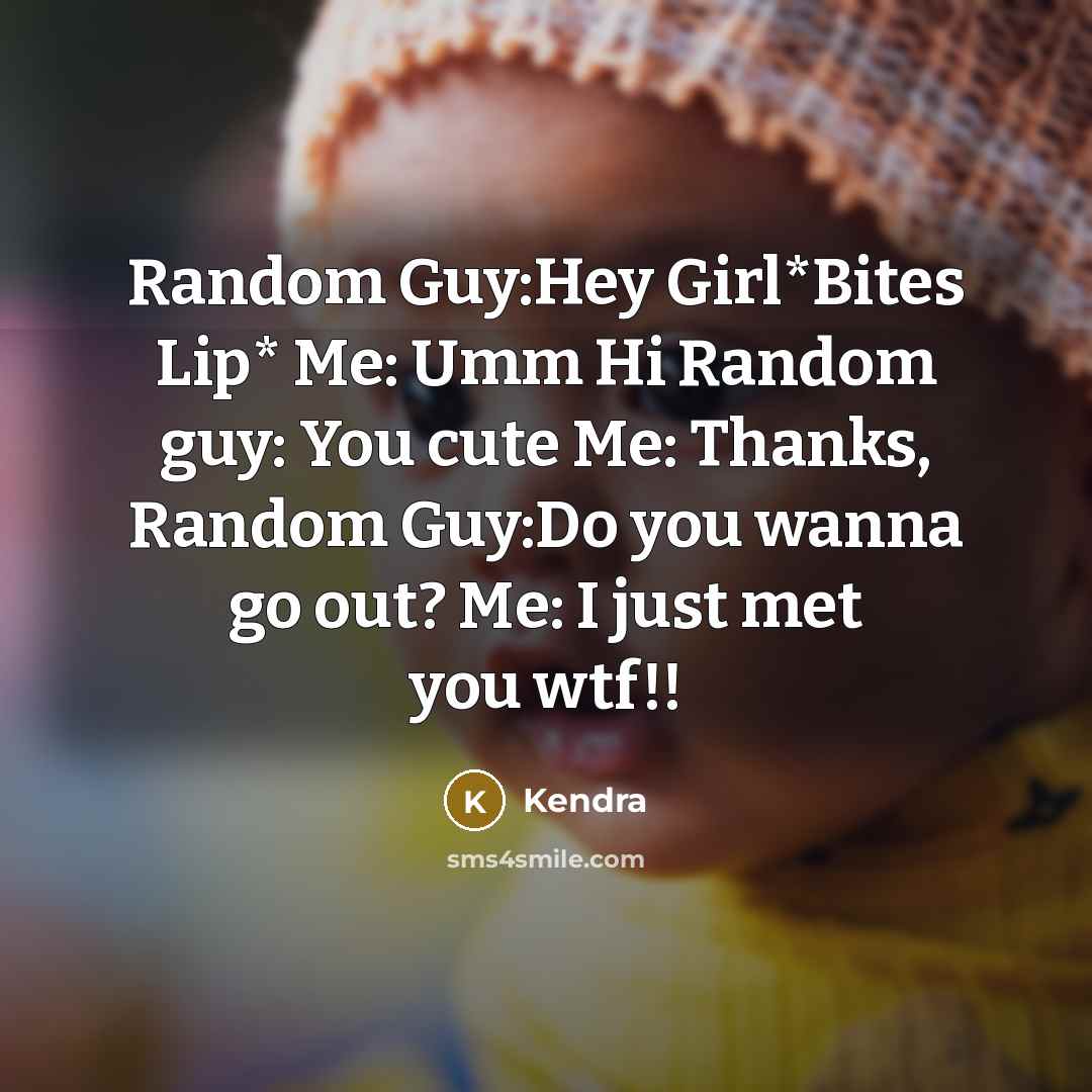 “Random Guy:Hey Girl*Bites Lip* Me: Umm Hi Random guy: You…” quote by Kendra