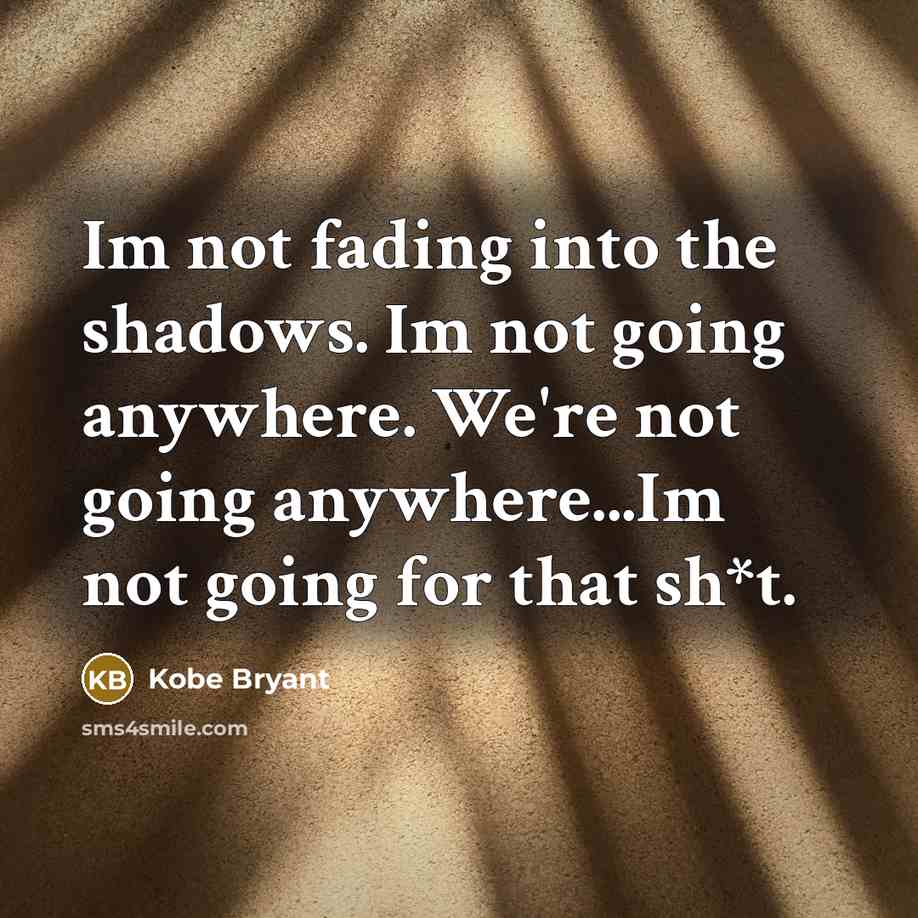 “Im not fading into the shadows. Im not going anywhere.…” quote by Kobe Bryant