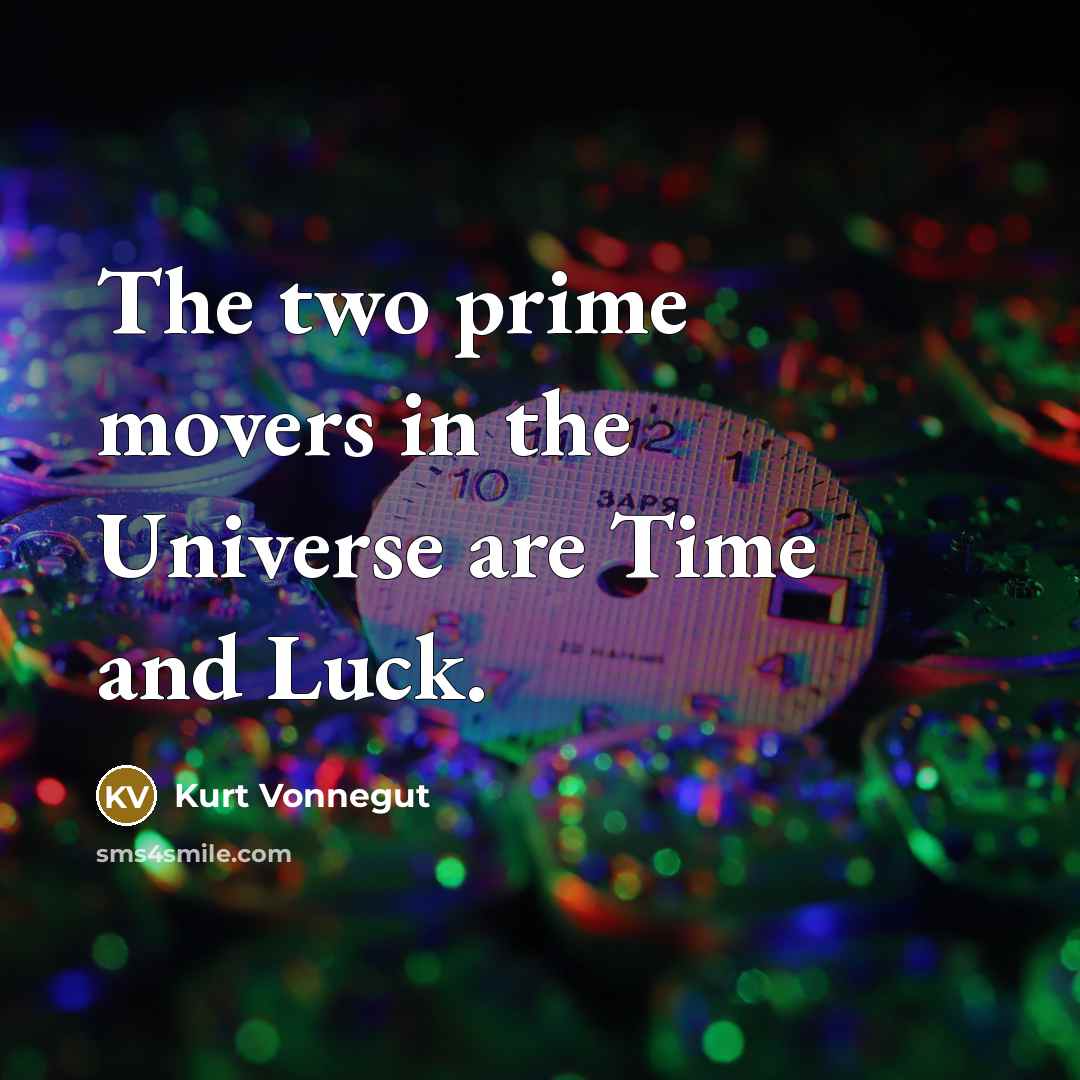 “The two prime movers in the Universe are Time and…” quote by Kurt Vonnegut