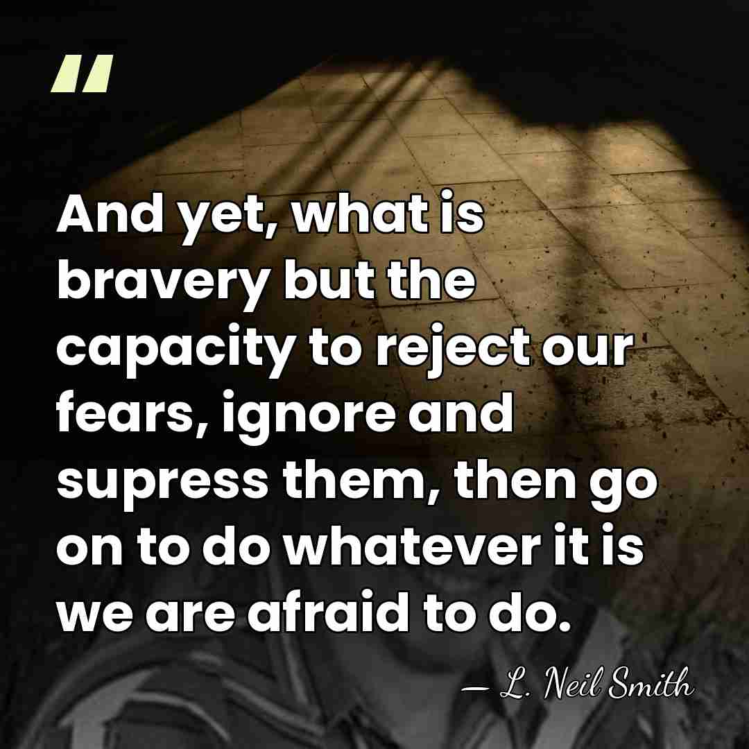 And yet, what is bravery but the capacity to reject our fears,&hellip; - L. Neil Smith