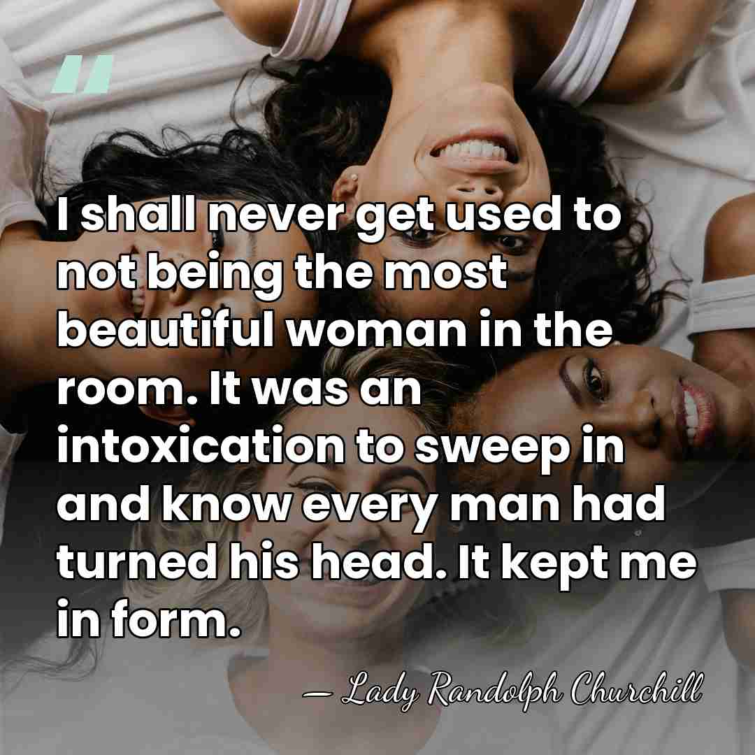 I shall never get used to not being the most beautiful woman&hellip; - Lady Randolph Churchill