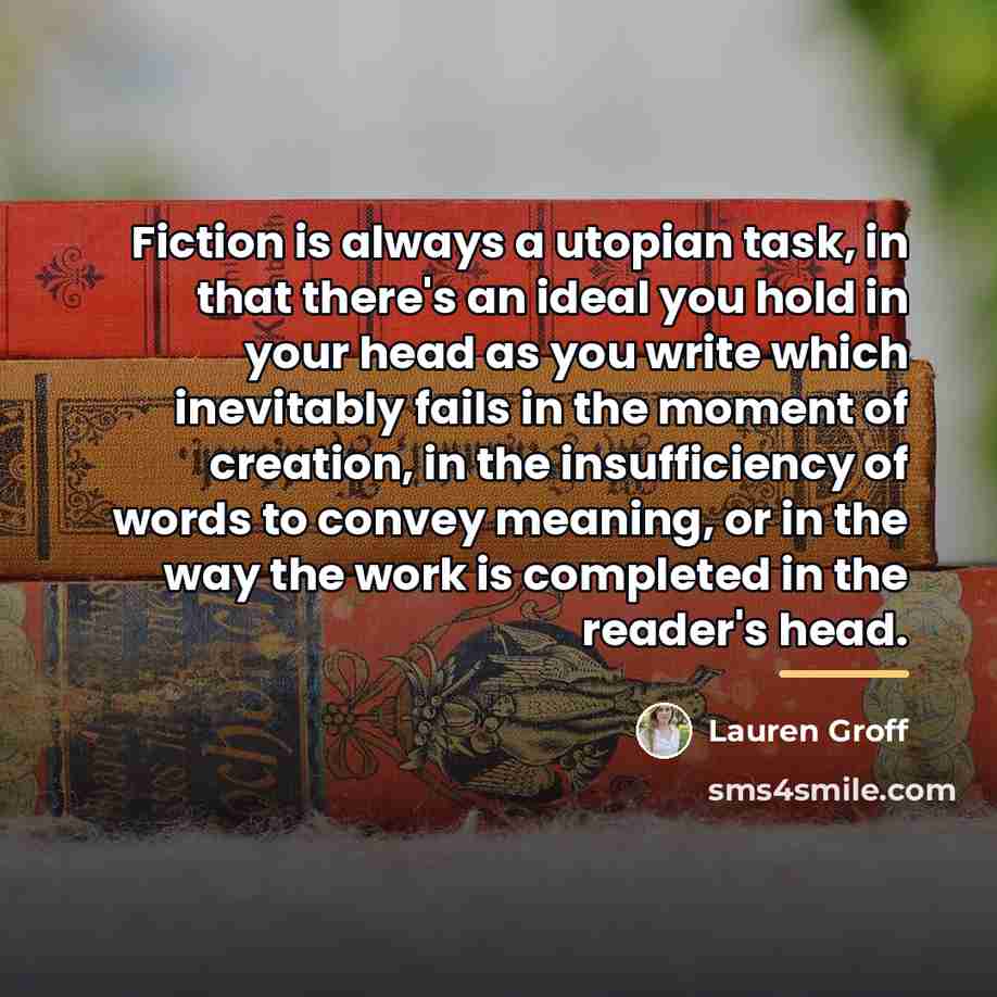 “Fiction is always a utopian task, in that there's an…” quote by Lauren Groff