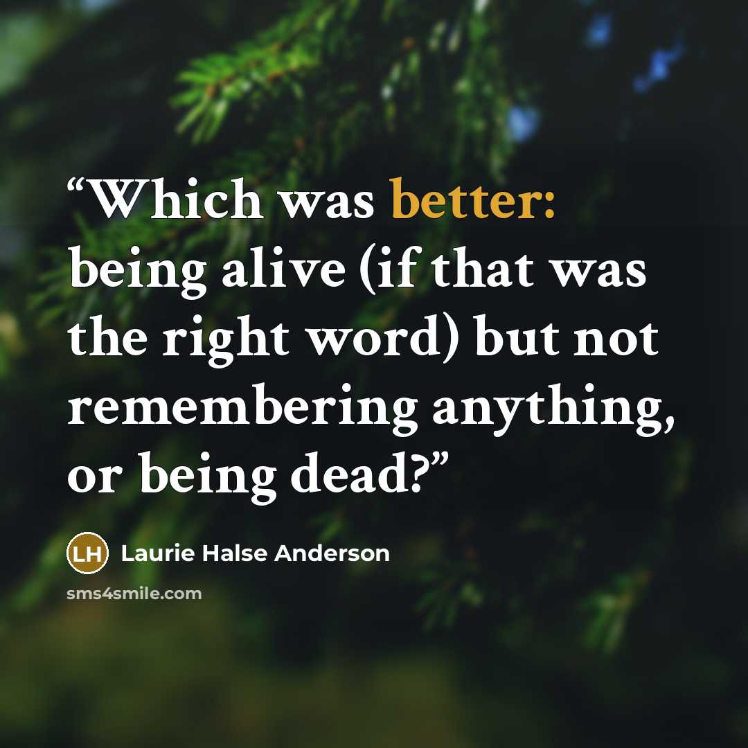 “Which was better: being alive (if that was the right word) but not remembering anything, or being dead?” quote by Laurie Halse Anderson