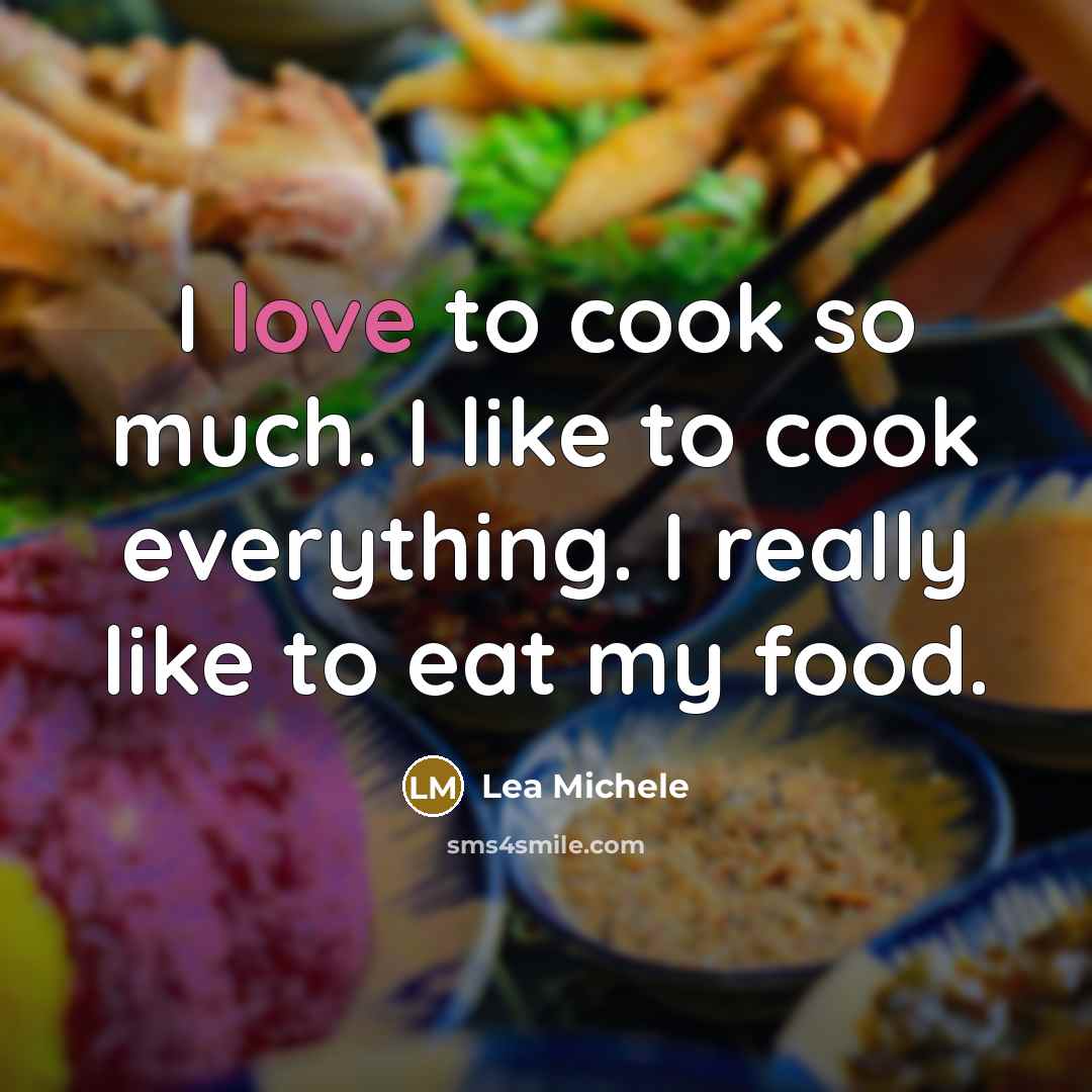 “I love to cook so much. I like to cook everything. I really like to eat my food.” quote by Lea Michele