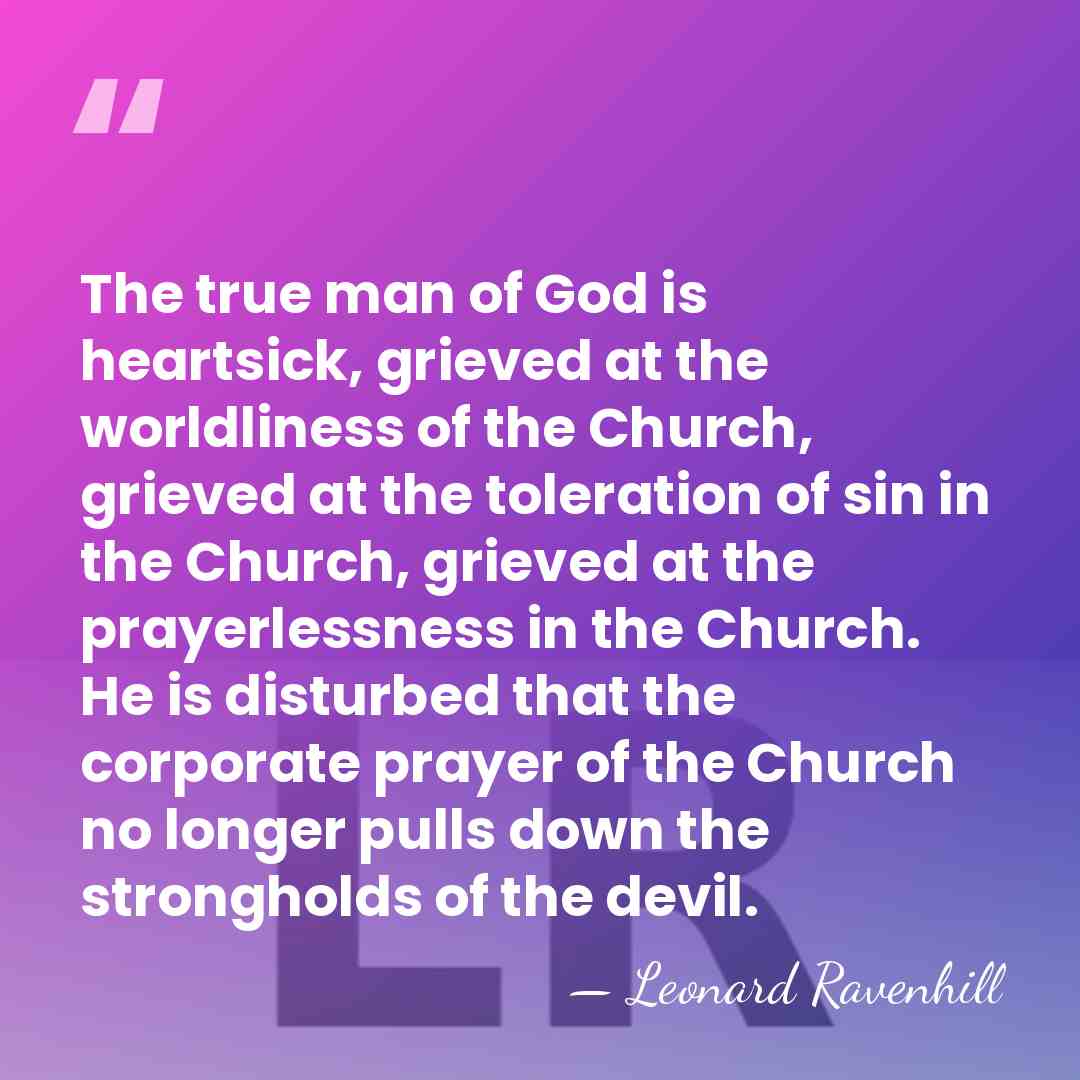 The true man of God is heartsick, grieved at the worldliness of&hellip; - Leonard Ravenhill