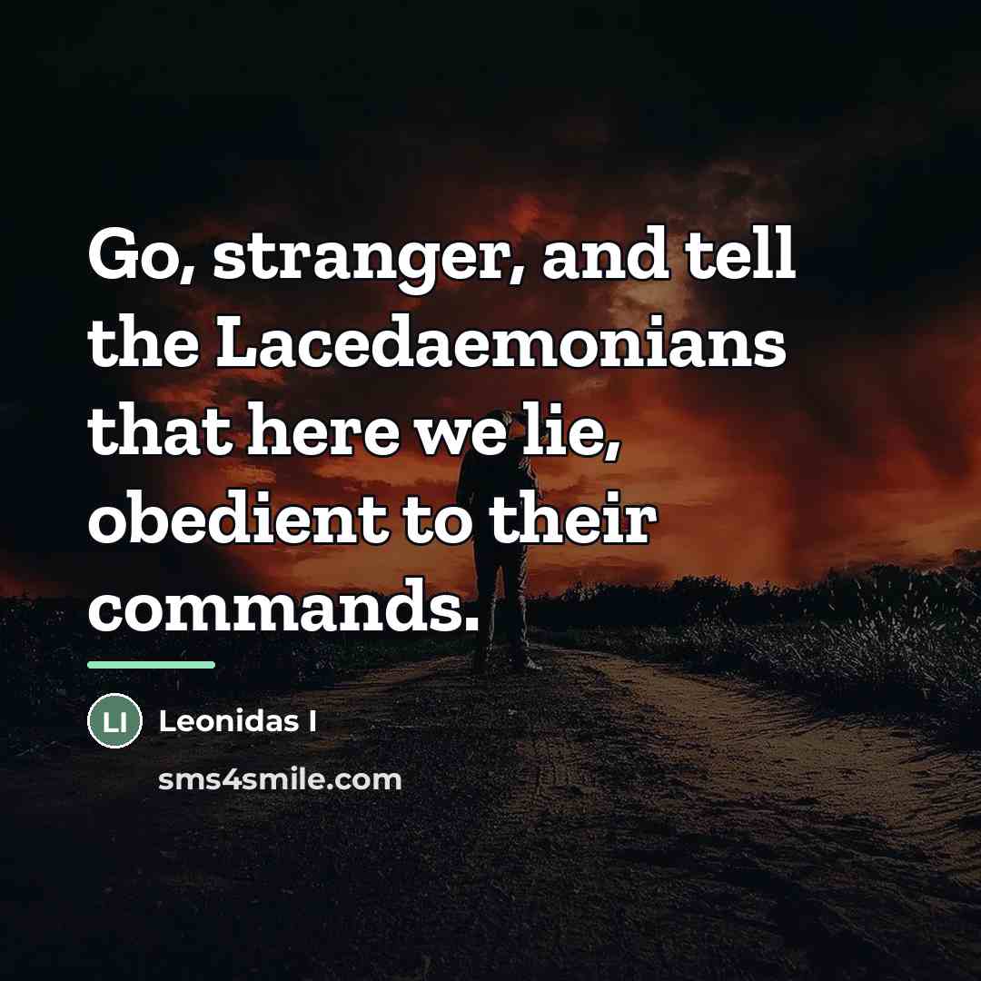 “Go, stranger, and tell the Lacedaemonians that here we lie,…” quote by Leonidas I