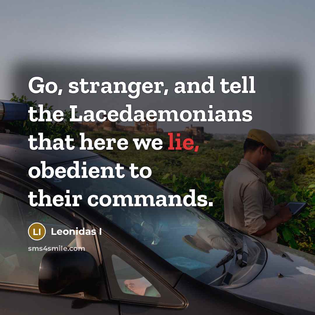 “Go, stranger, and tell the Lacedaemonians that here we lie, obedient to their commands.” quote by Leonidas I