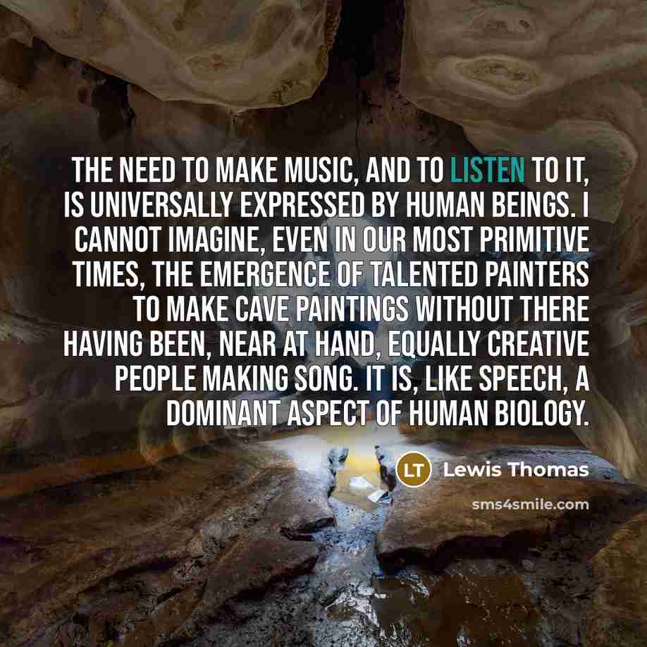 “The need to make music, and to listen to it,…” quote by Lewis Thomas