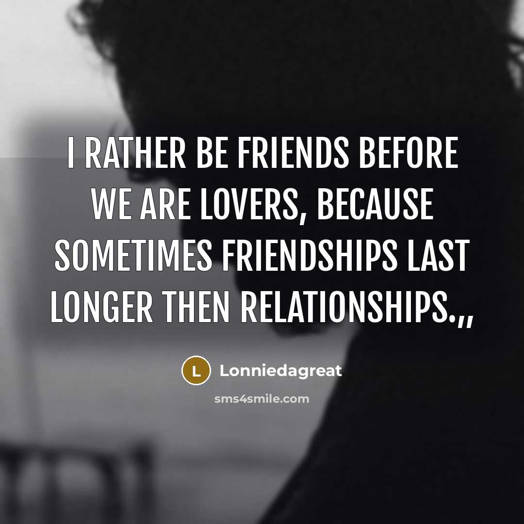 “I rather be friends before we are lovers, because sometimes…” quote by Lonniedagreat