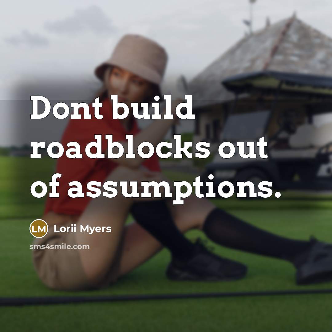 “Dont build roadblocks out of assumptions.” quote by Lorii Myers