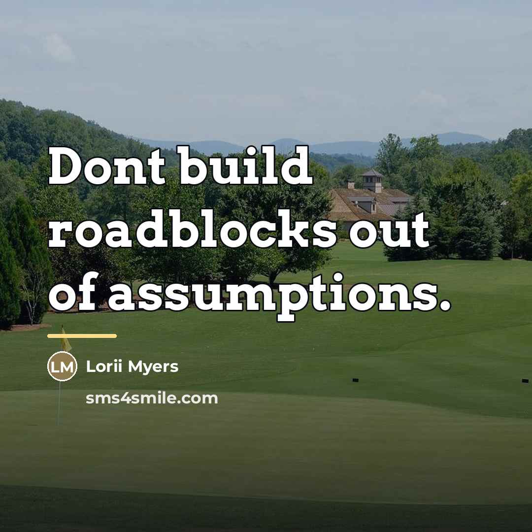“Dont build roadblocks out of assumptions.…” quote by Lorii Myers