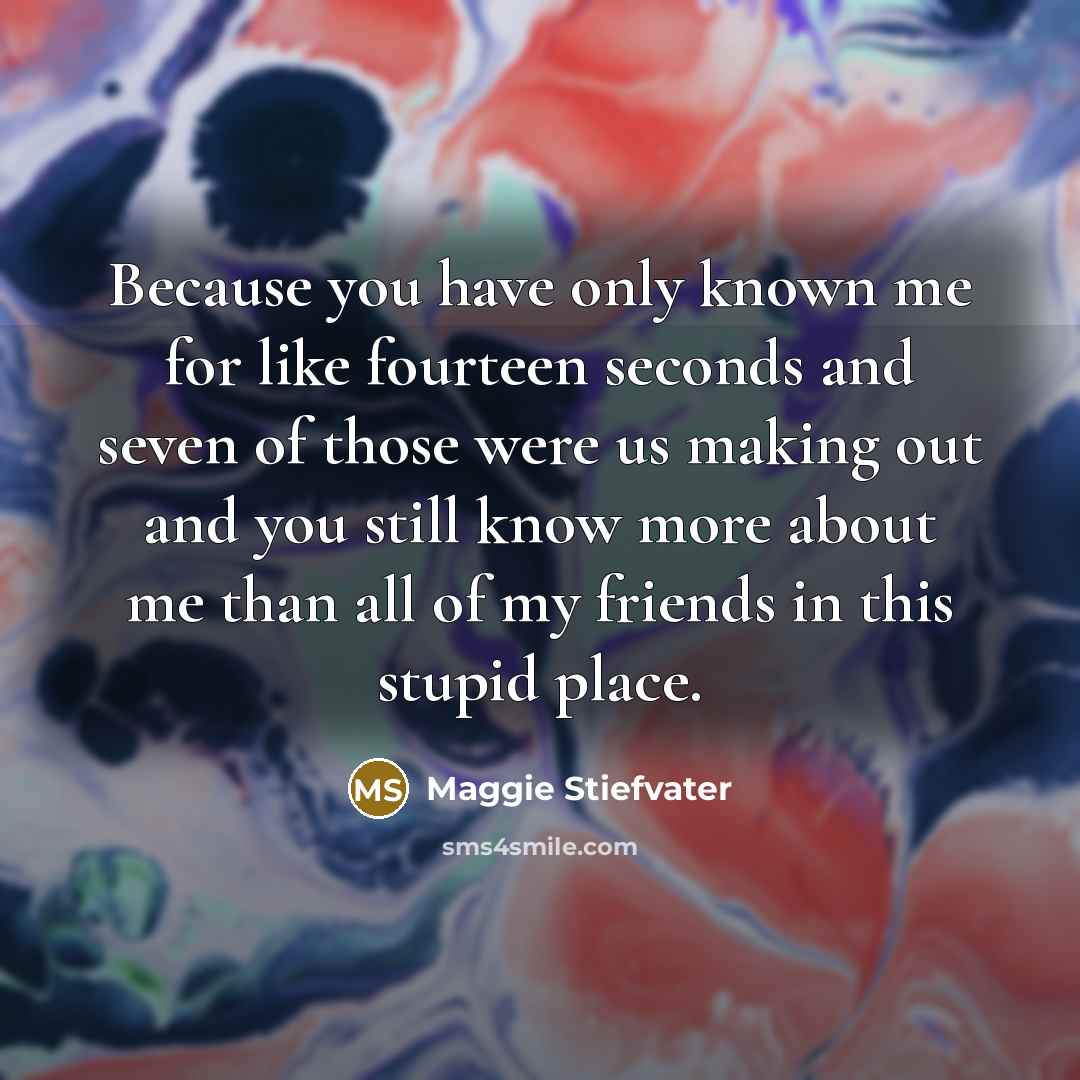 “Because you have only known me for like fourteen seconds…” quote by Maggie Stiefvater
