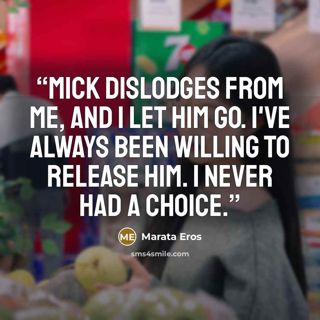 “Mick dislodges from me, and I let him go. I've always been willing to release him. I never had a choice.” quote by Marata Eros